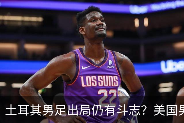土耳其男足出局仍有斗志？美国男足已锁定小组头名！