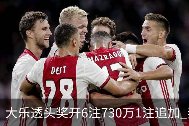 大乐透头奖开6注730万1注追加 奖池余额7.91亿