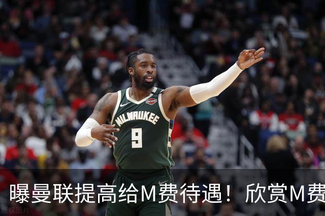 曝曼联提高给M费待遇！欣赏M费六大原因揭秘，但拉爵在估值上失算