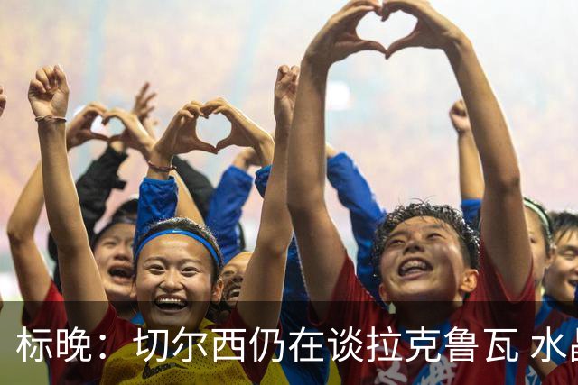 标晚：切尔西仍在谈拉克鲁瓦 水晶宫在找接替者&已接触克雷斯韦尔