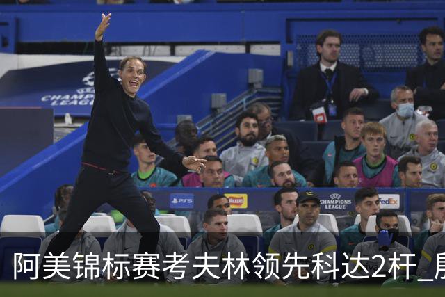 阿美锦标赛考夫林领先科达2杆 殷若宁T26刘艳T38