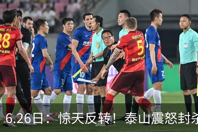 6.26日：惊天反转！泰山震怒封杀泄密，世界杯国脚竟半路杀出？