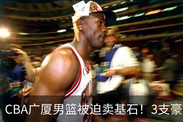 CBA广厦男篮被迫卖基石！3支豪门争抢胡金秋，家乡球队成隐藏黑马