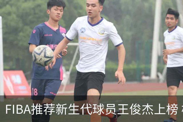 FIBA推荐新生代球员王俊杰上榜 杨瀚森有望成世界级球星